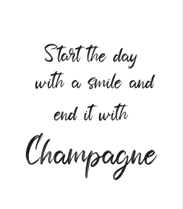 start the day whit a smile and end it with champagne
